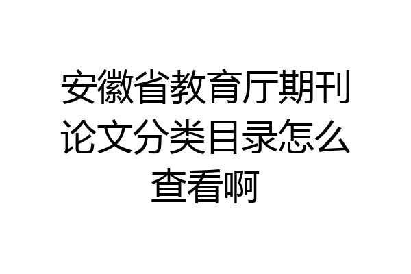 安徽省教育厅期刊论文分类目录怎么查看啊