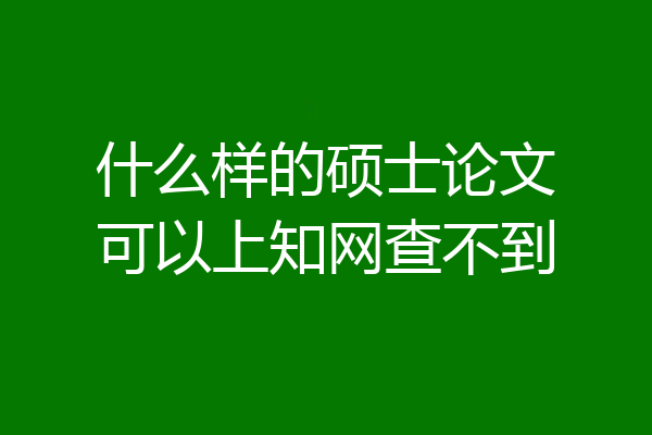 什么样的硕士论文可以上知网查不到