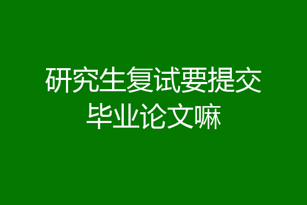 研究生复试要提交毕业论文嘛