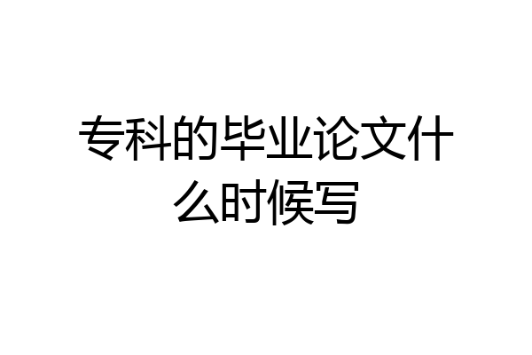 专科的毕业论文什么时候写