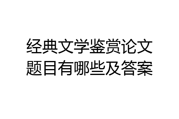经典文学鉴赏论文题目有哪些及答案