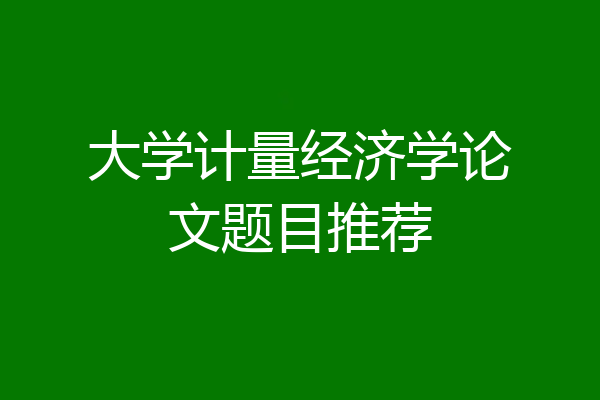 大学计量经济学论文题目推荐