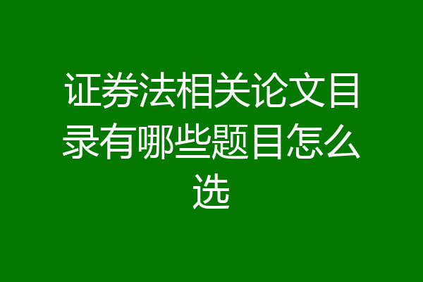 证券法相关论文目录有哪些题目怎么选
