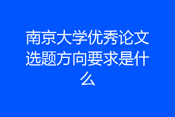 南京大学优秀论文选题方向要求是什么