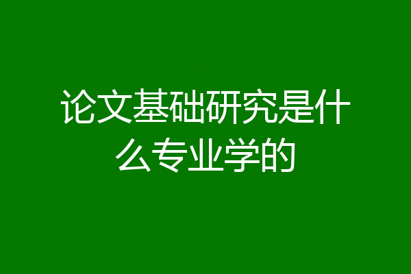 论文基础研究是什么专业学的