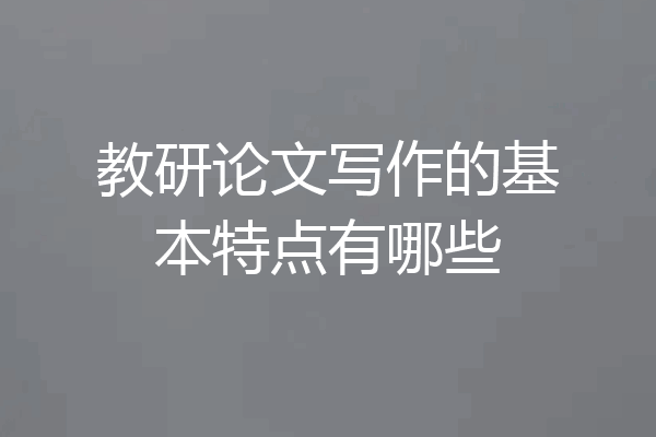 教研论文写作的基本特点有哪些
