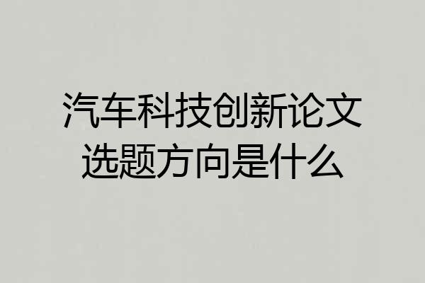 汽车科技创新论文选题方向是什么