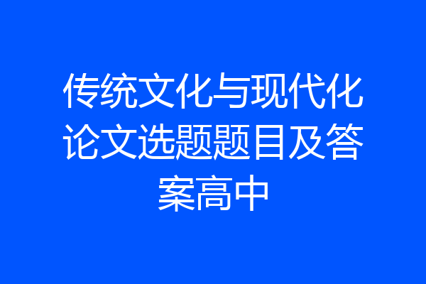 传统文化与现代化论文选题题目及答案高中