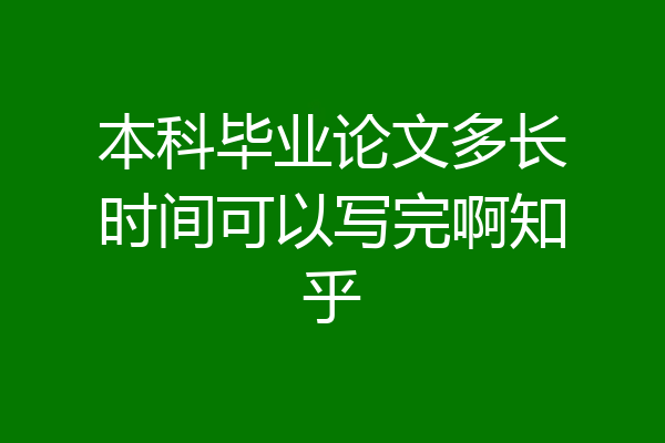 本科毕业论文多长时间可以写完啊知乎
