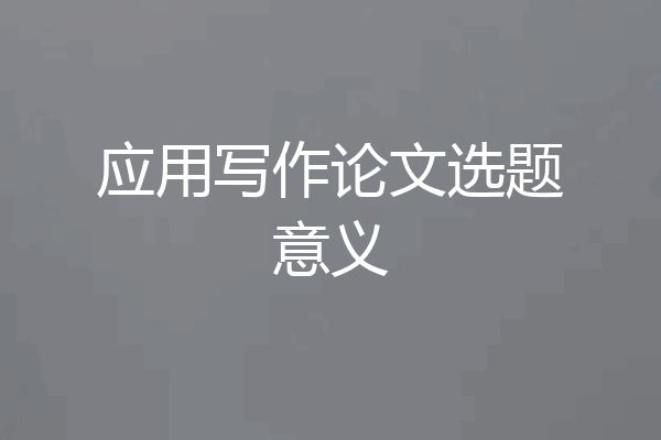 应用写作论文选题意义