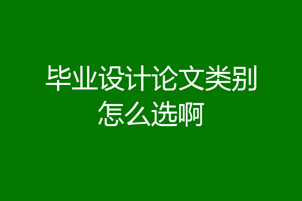 毕业设计论文类别怎么选啊