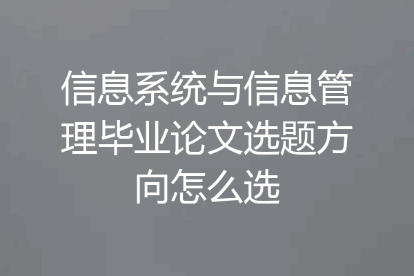 信息系统与信息管理毕业论文选题方向怎么选