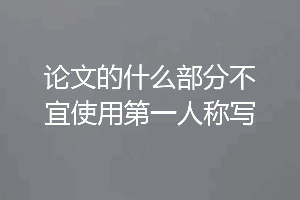 论文的什么部分不宜使用第一人称写