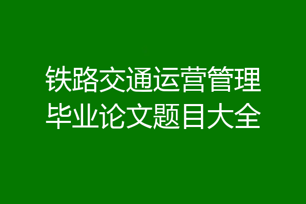 铁路交通运营管理毕业论文题目大全