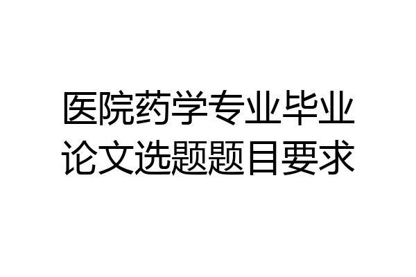 医院药学专业毕业论文选题题目要求
