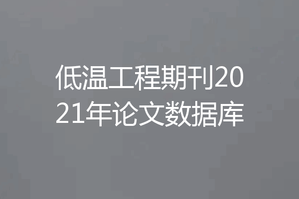低温工程期刊2021年论文数据库