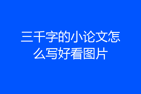 三千字的小论文怎么写好看图片