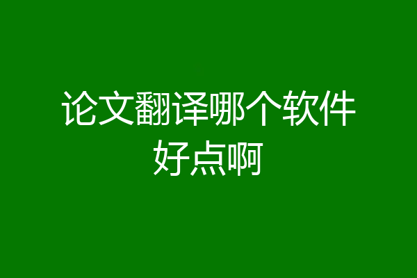论文翻译哪个软件好点啊