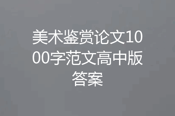 美术鉴赏论文1000字范文高中版答案