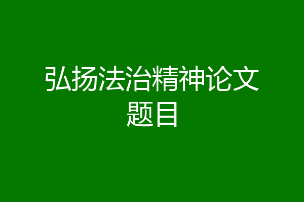 弘扬法治精神论文题目