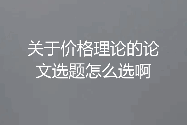 关于价格理论的论文选题怎么选啊