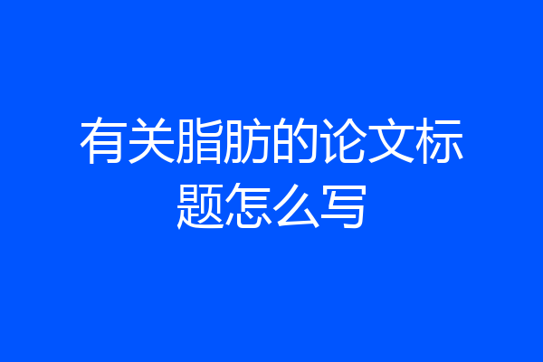有关脂肪的论文标题怎么写