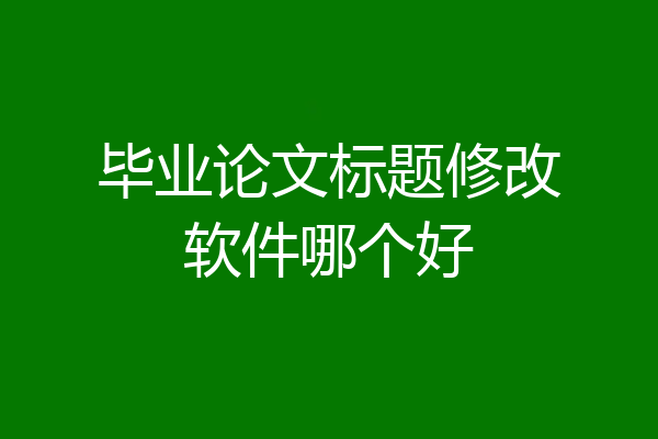 毕业论文标题修改软件哪个好