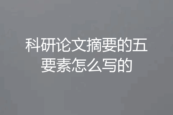 科研论文摘要的五要素怎么写的
