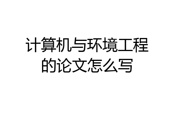 计算机与环境工程的论文怎么写