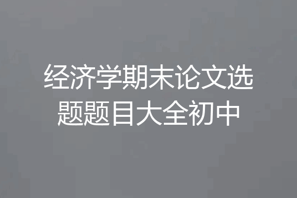 经济学期末论文选题题目大全初中