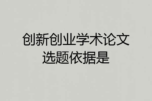 创新创业学术论文选题依据是