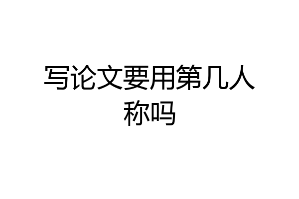 写论文要用第几人称吗