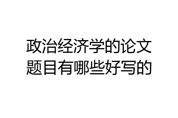 政治经济学的论文题目有哪些好写的