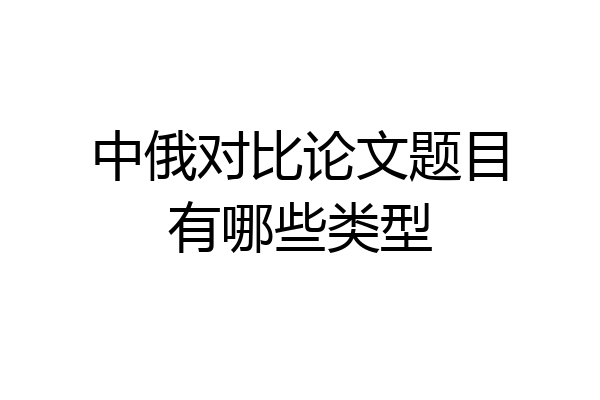 中俄对比论文题目有哪些类型
