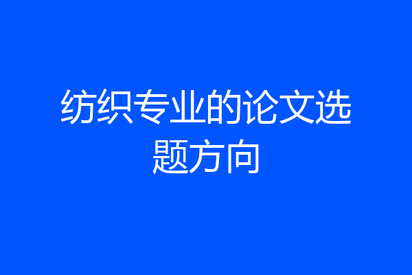 纺织专业的论文选题方向