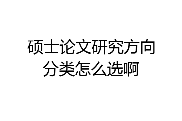 硕士论文研究方向分类怎么选啊