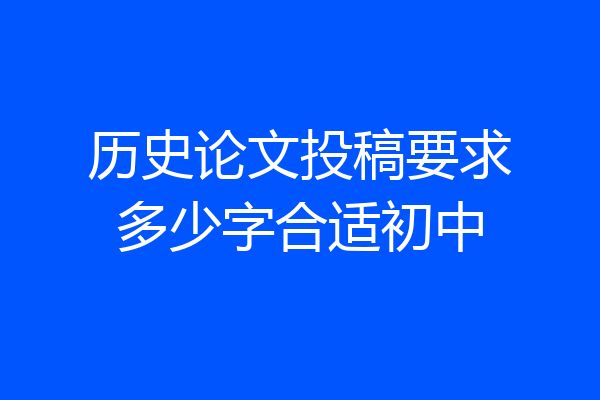 历史论文投稿要求多少字合适初中