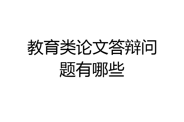 教育类论文答辩问题有哪些