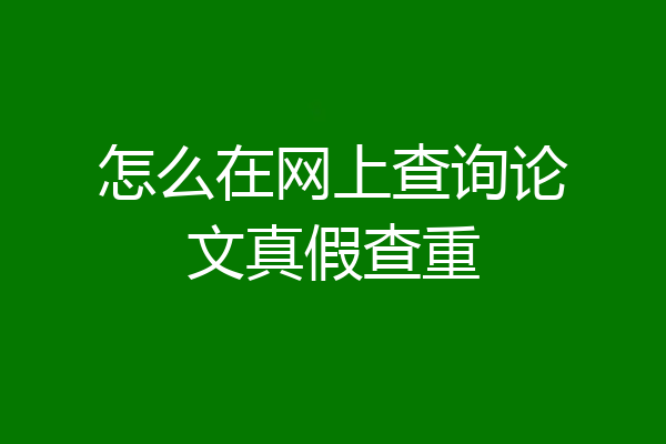 怎么在网上查询论文真假查重
