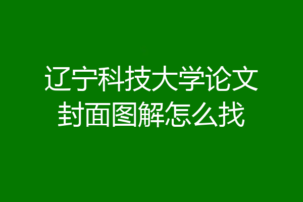 辽宁科技大学论文封面图解怎么找