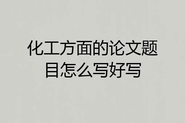 化工方面的论文题目怎么写好写