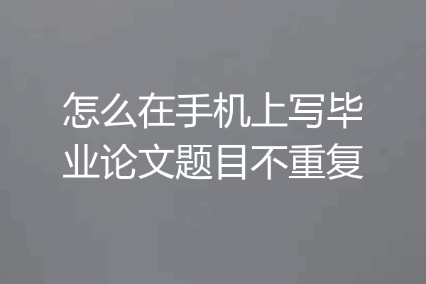 怎么在手机上写毕业论文题目不重复