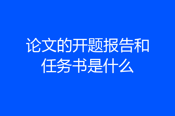 论文的开题报告和任务书是什么