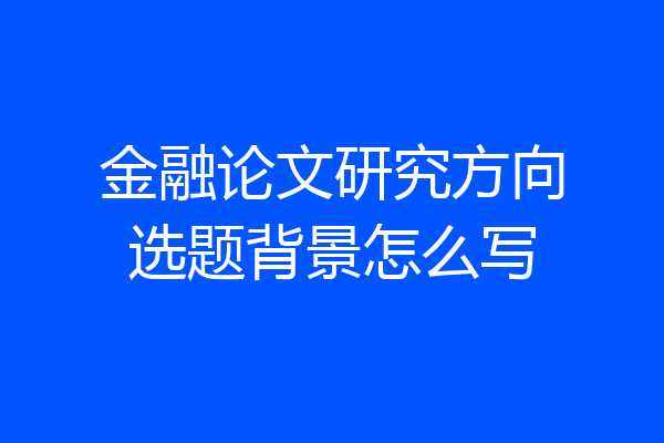 金融论文研究方向选题背景怎么写