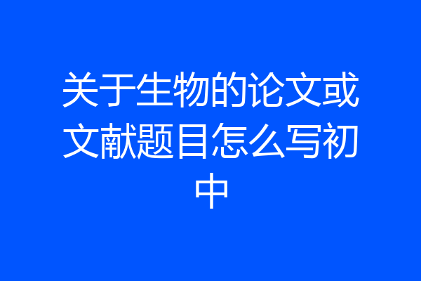 关于生物的论文或文献题目怎么写初中