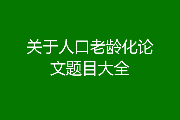 关于人口老龄化论文题目大全