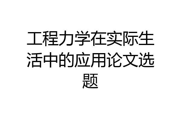 工程力学在实际生活中的应用论文选题