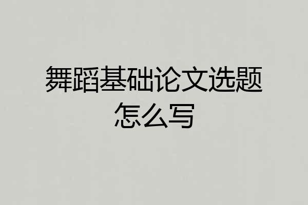 舞蹈基础论文选题怎么写