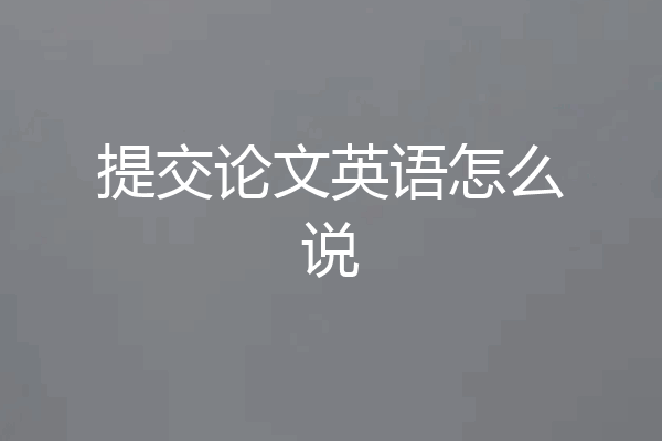 提交论文英语怎么说