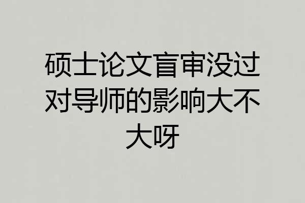 硕士论文盲审没过对导师的影响大不大呀
